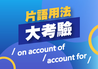 片語用法大考驗！ on account of VS. account..